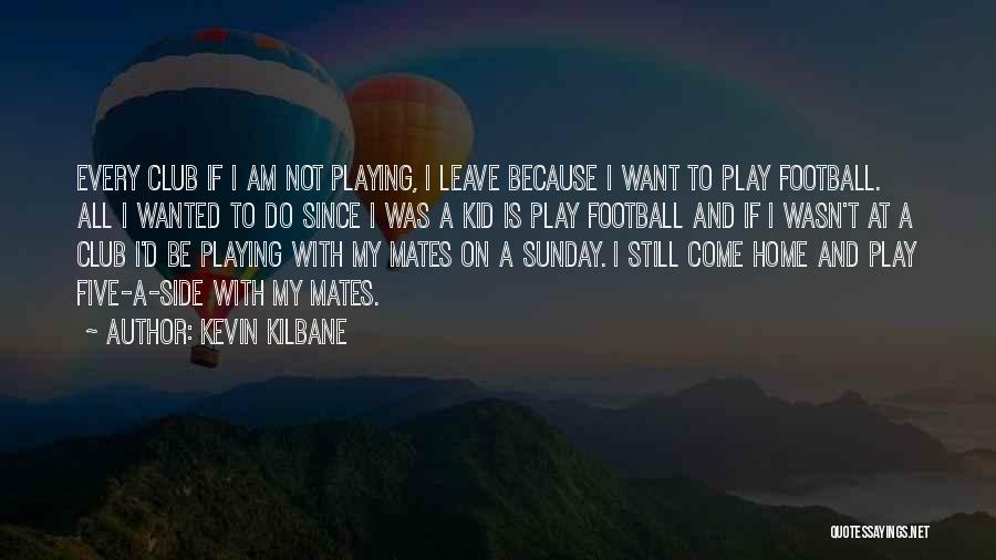I Want To Leave Quotes By Kevin Kilbane