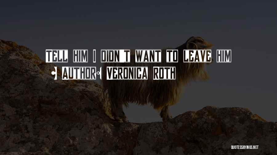 I Want To Leave Quotes By Veronica Roth