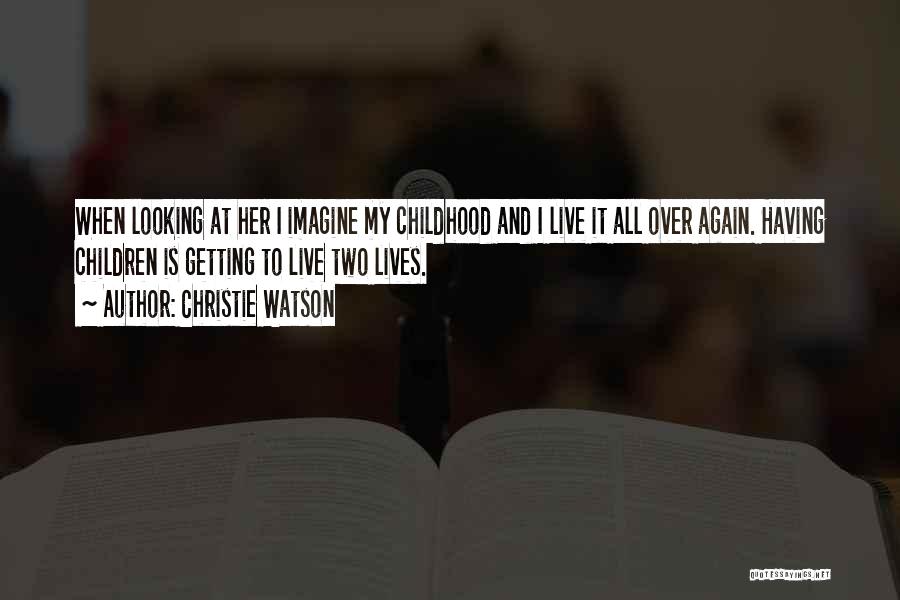 I Want To Live My Childhood Again Quotes By Christie Watson