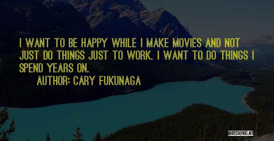 I Want To Make Things Work Quotes By Cary Fukunaga