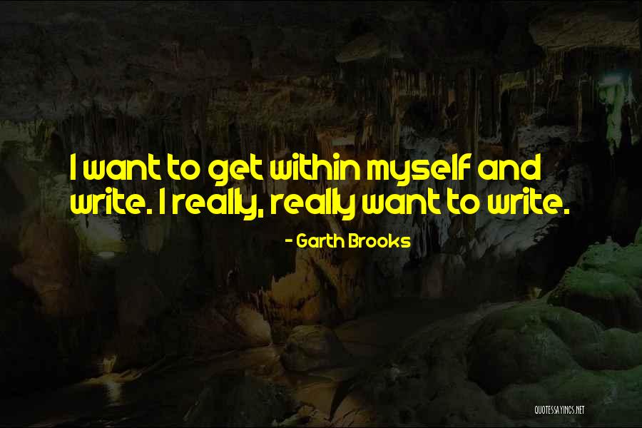 I Want To Write Quotes By Garth Brooks I Want To Write Quotes By Garth Brooks
