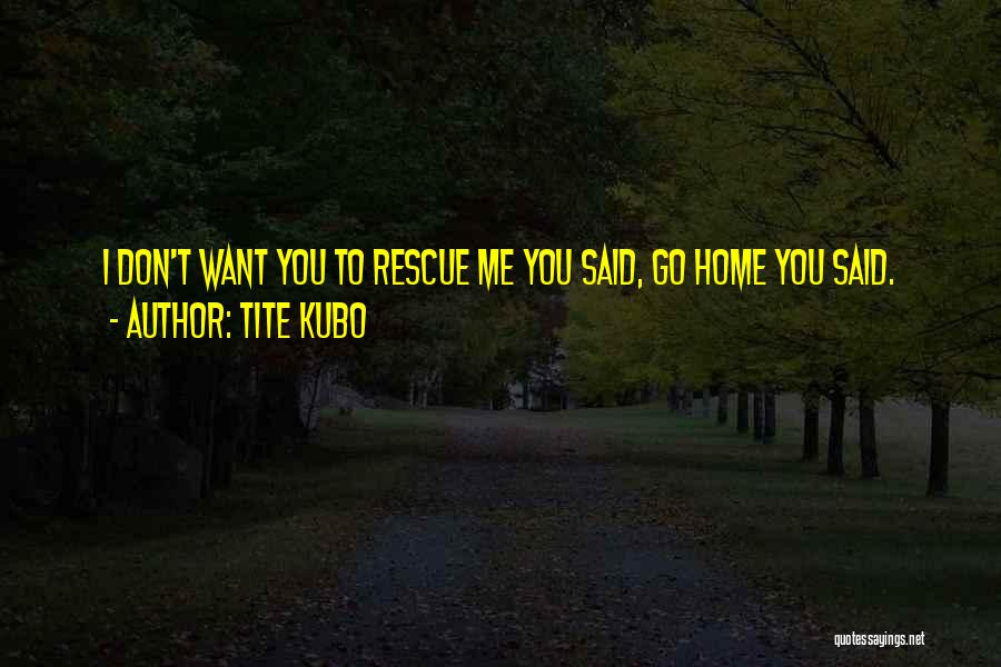 I Want You Home Quotes By Tite Kubo