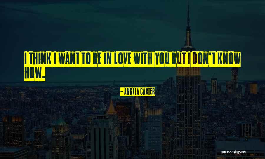 I Want You I Love You Quotes By Angela Carter I Want You I Love You Quotes By Angela Carter