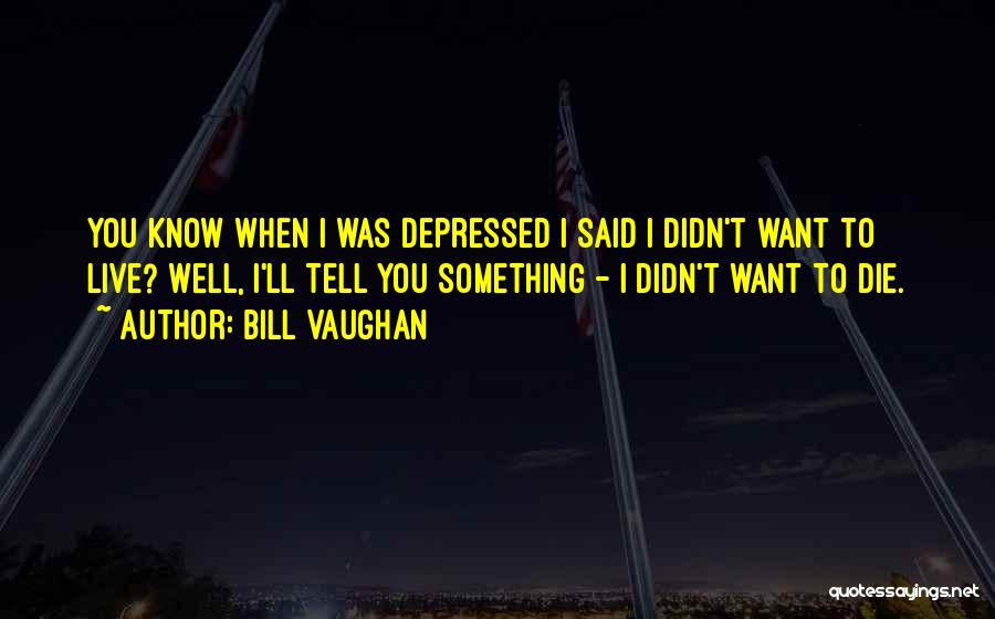 I Want You To Die Quotes By Bill Vaughan