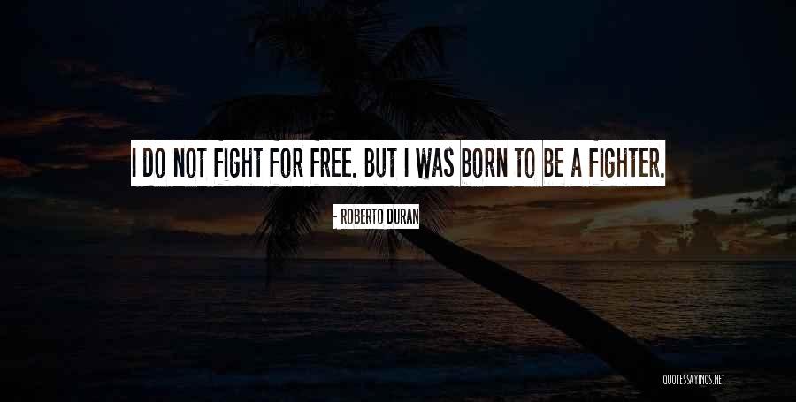 I Was Born A Fighter Quotes By Roberto Duran I Was Born A Fighter Quotes By Roberto Duran