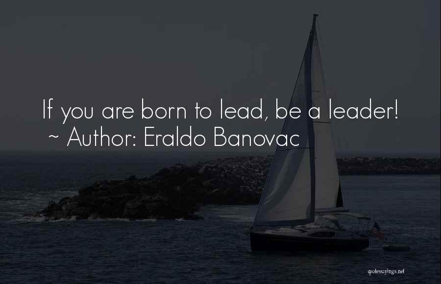 I Was Born A Leader Quotes By Eraldo Banovac