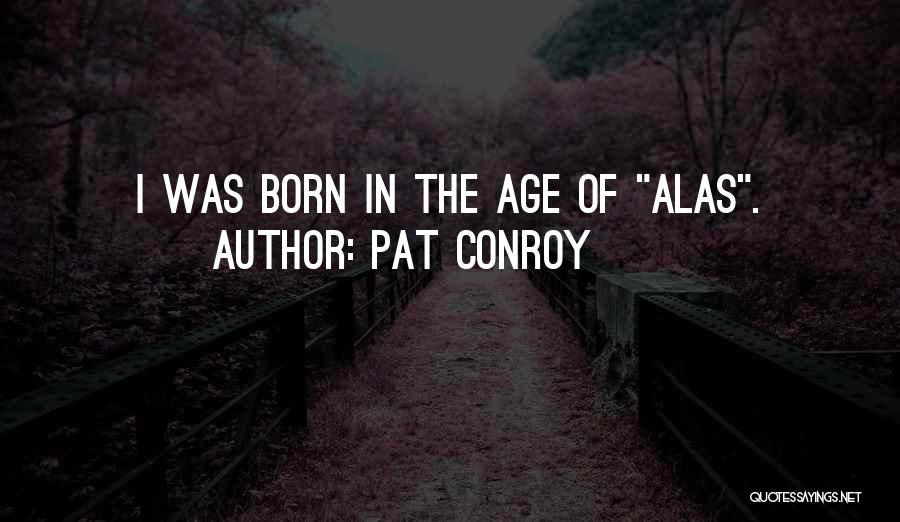 I Was Born Quotes By Pat Conroy