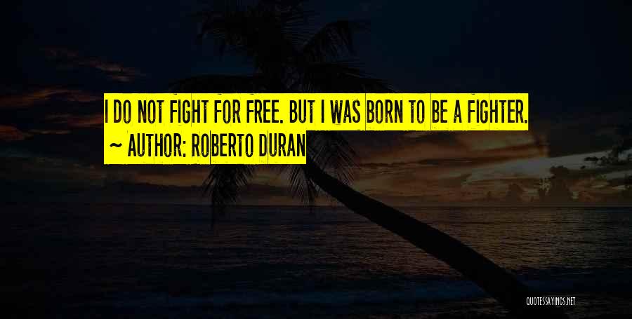 I Was Born To Fight Quotes By Roberto Duran