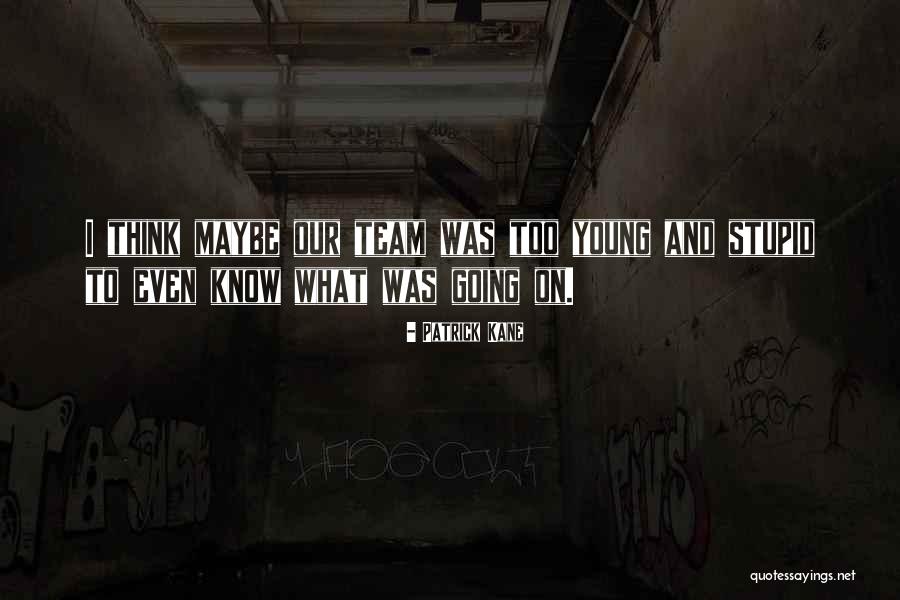I Was Stupid To Think Quotes By Patrick Kane I Was Stupid To Think Quotes By Patrick Kane