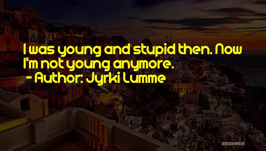 I Was Young And Stupid Quotes By Jyrki Lumme
