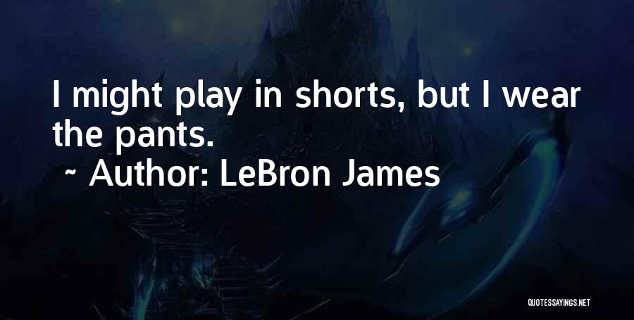 I Wear The Pants Quotes By LeBron James I Wear The Pants Quotes By LeBron James