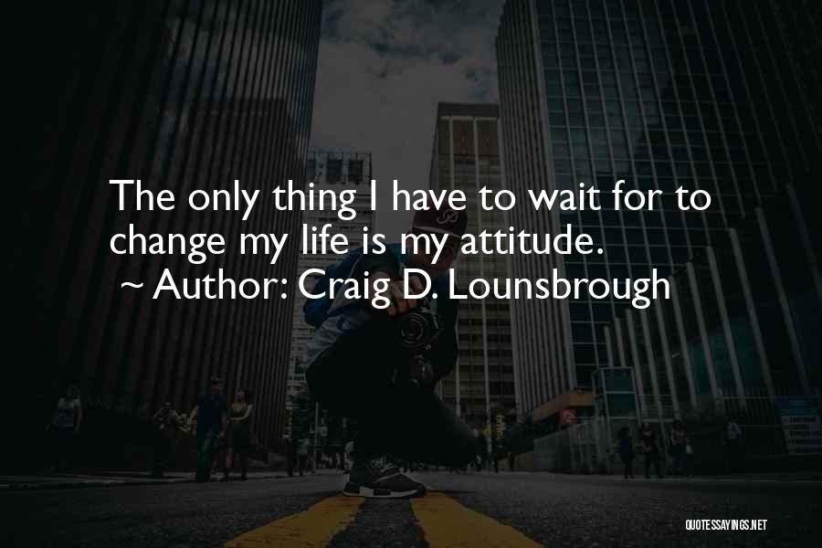 I Will Change My Attitude Quotes By Craig D. Lounsbrough