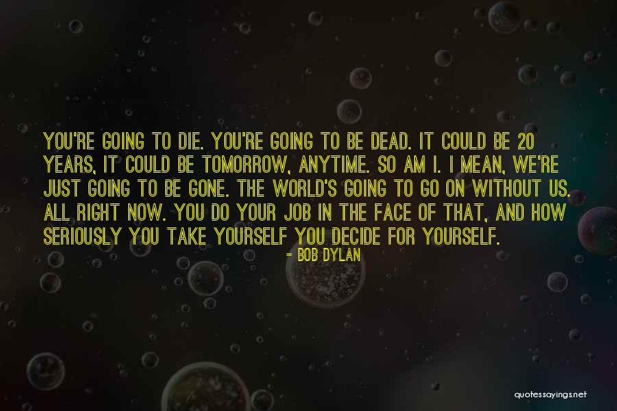 I Will Die Tomorrow Quotes By Bob Dylan