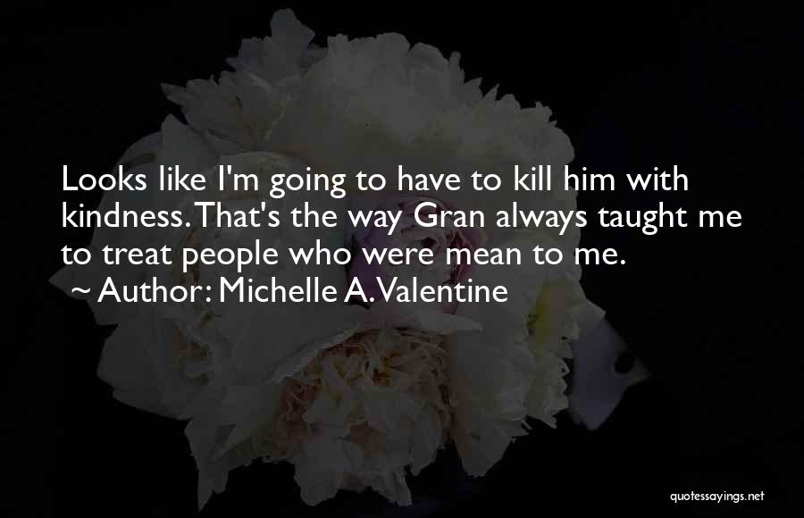 I Will Kill You With Kindness Quotes By Michelle A. Valentine