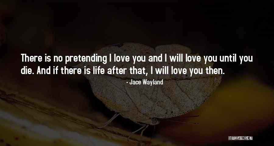 I Will Love You Until I Die Quotes By Jace Wayland I Will Love You Until I Die Quotes By Jace Wayland