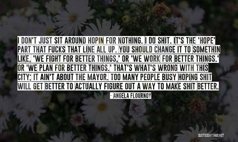 I Will Make Things Better Quotes By Angela Flournoy I Will Make Things Better Quotes By Angela Flournoy