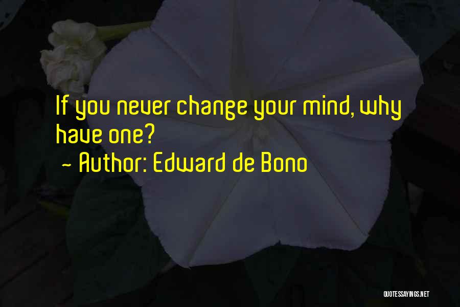 I Will Never Change My Mind Quotes By Edward De Bono