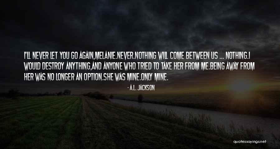 I Will Never Let You Go Quotes By A.L. Jackson I Will Never Let You Go Quotes By A.L. Jackson