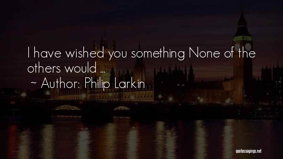 I Wish You Would Quotes By Philip Larkin