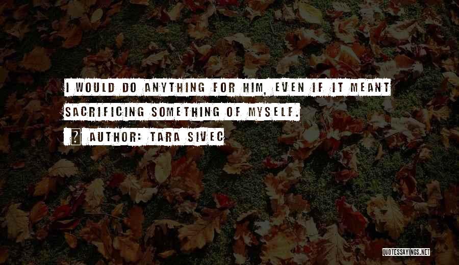 I Would Do Anything For Him Quotes By Tara Sivec