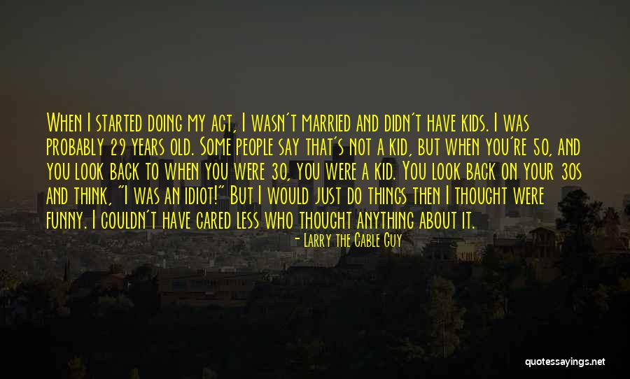 I Would Do Anything To Have You Quotes By Larry The Cable Guy I Would Do Anything To Have You Quotes By Larry The Cable Guy