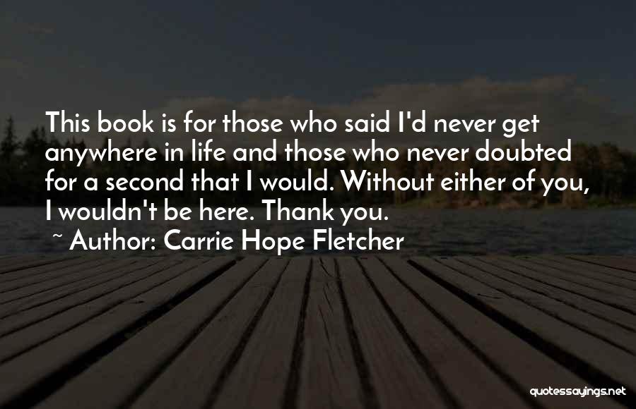 I Wouldn't Be Here Without You Quotes By Carrie Hope Fletcher