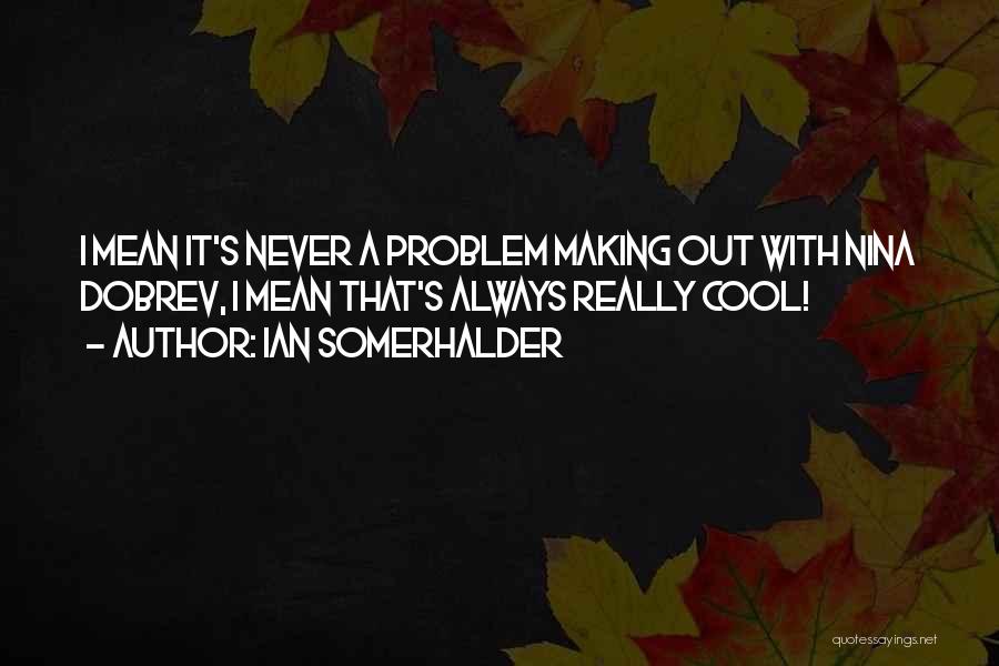 Ian Somerhalder Nina Dobrev Quotes By Ian Somerhalder