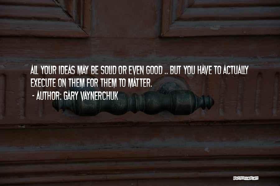 Ideas Quotes By Gary Vaynerchuk