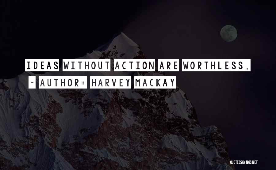 Ideas Without Action Quotes By Harvey MacKay