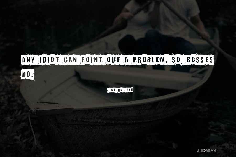 Idiot Bosses Quotes By Gerry Geek Idiot Bosses Quotes By Gerry Geek