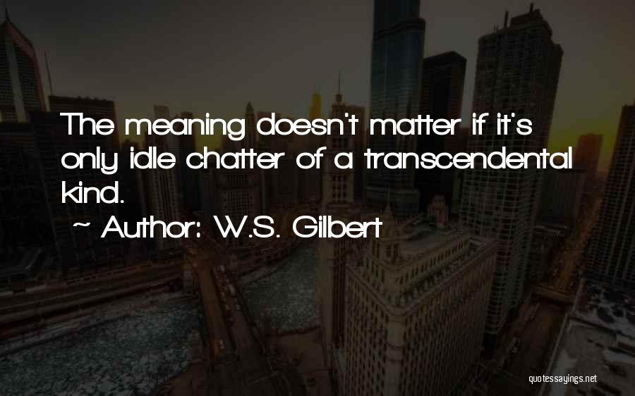 Idle Chatter Quotes By W.S. Gilbert