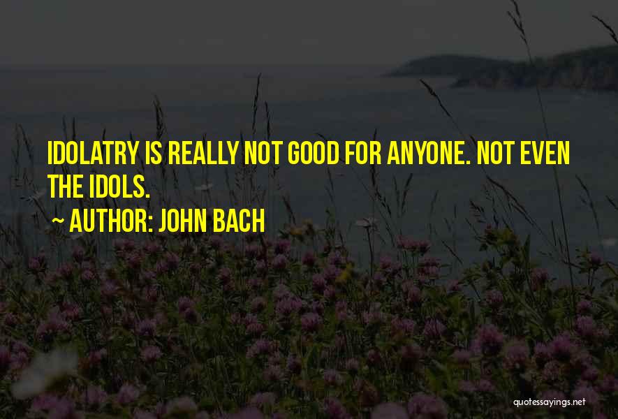 Idols Quotes By John Bach