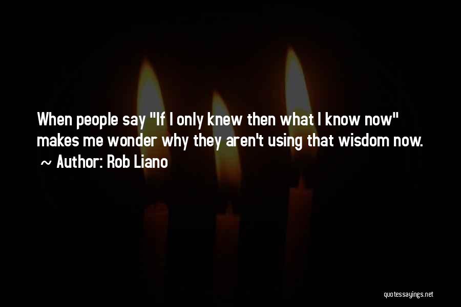 If I Knew Then What I Know Now Quotes By Rob Liano