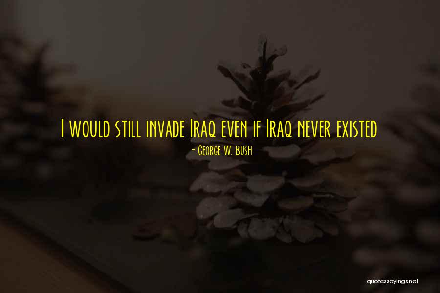 If I Never Existed Quotes By George W. Bush If I Never Existed Quotes By George W. Bush