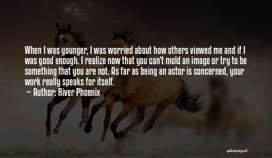 If I'm Not Good Enough Now Quotes By River Phoenix