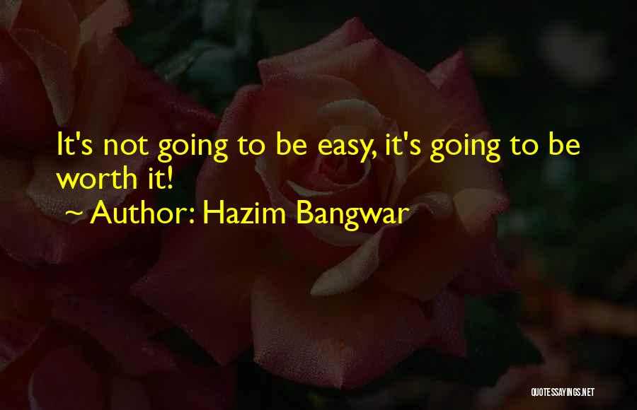 If It's Easy It's Not Worth It Quotes By Hazim Bangwar