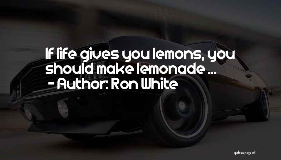 If Life Gives You Lemons Make Lemonade Quotes By Ron White