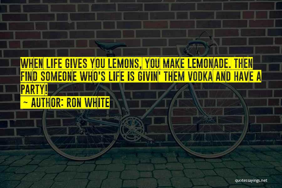 If Life Gives You Lemons Make Lemonade Quotes By Ron White