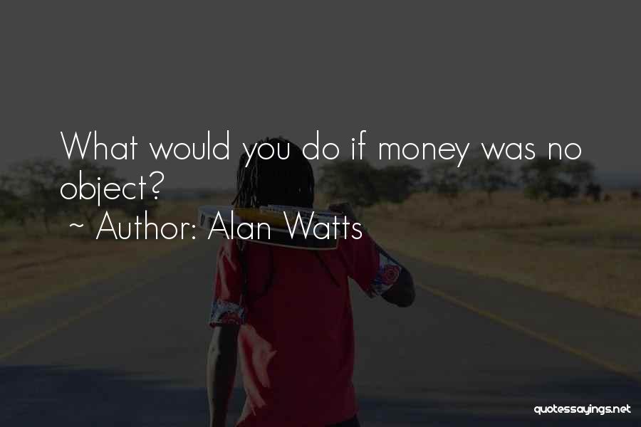 If Money Were No Object Quotes By Alan Watts