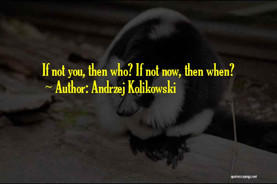 If Not Now Then When Quotes By Andrzej Kolikowski