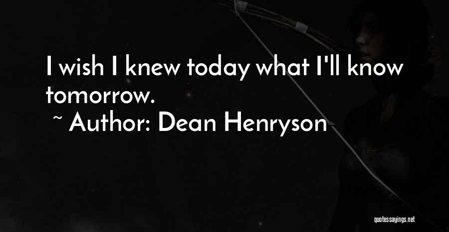 If Only I Knew What I Know Today Quotes By Dean Henryson