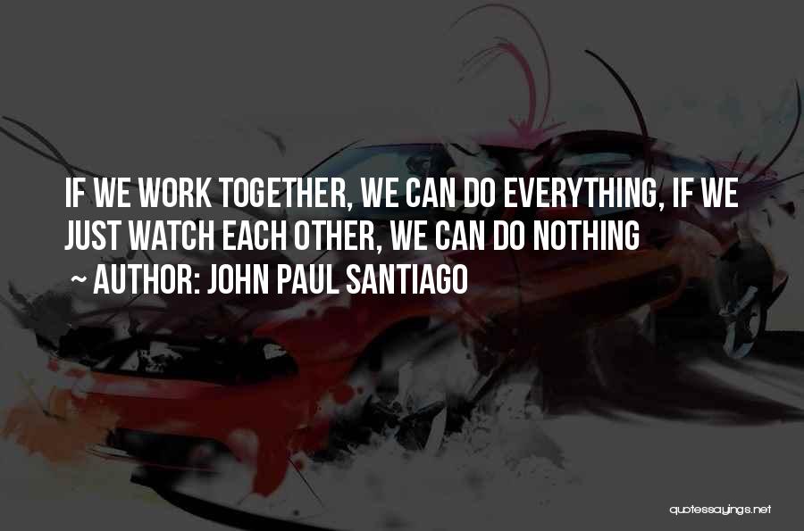 If We Work Together Quotes By John Paul Santiago