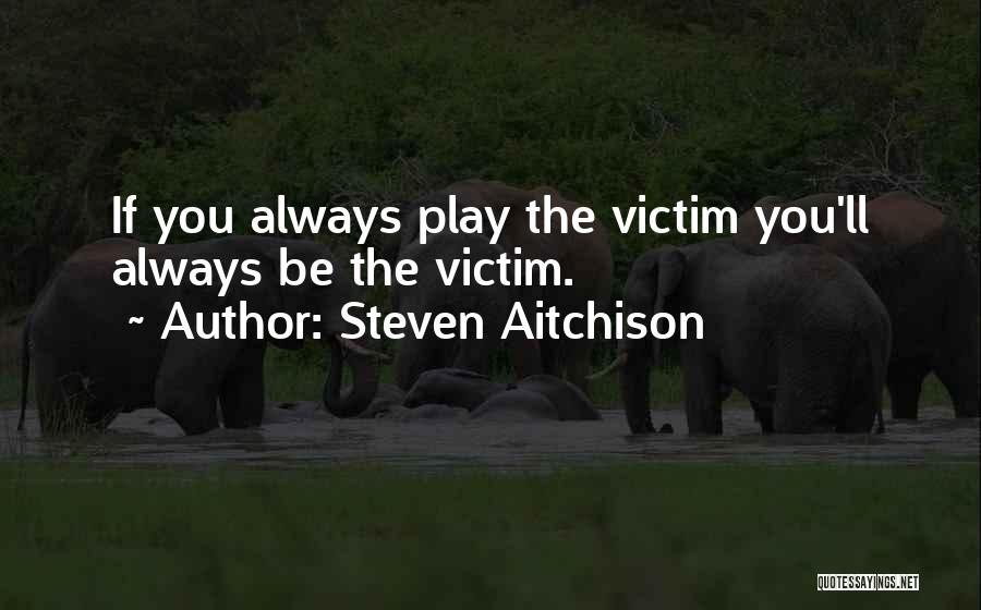 If You Always Play The Victim Quotes By Steven Aitchison