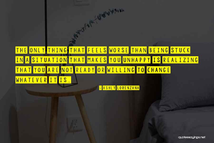If You Are Unhappy Change It Quotes By Ashly Lorenzana If You Are Unhappy Change It Quotes By Ashly Lorenzana
