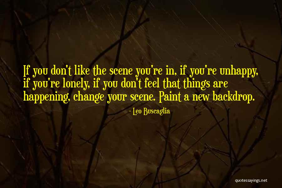 If You Are Unhappy Change It Quotes By Leo Buscaglia If You Are Unhappy Change It Quotes By Leo Buscaglia