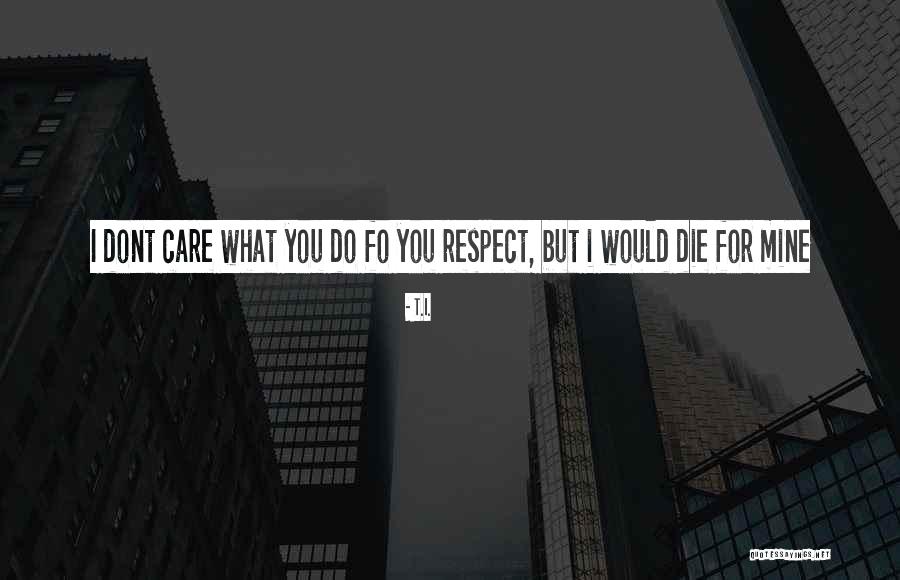 If You Dont Care Quotes By T.I.