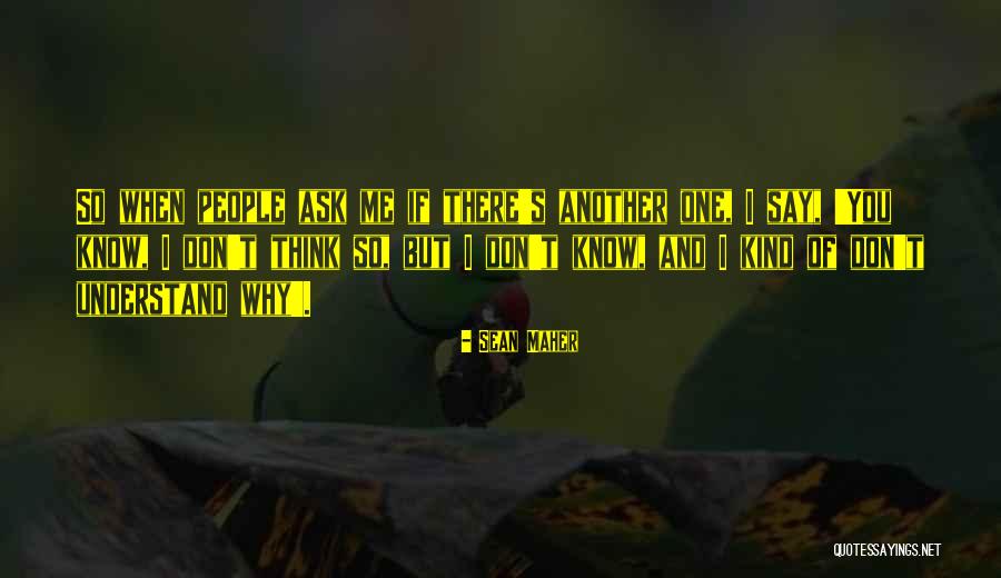 If You Don't Know Ask Me Quotes By Sean Maher If You Don't Know Ask Me Quotes By Sean Maher