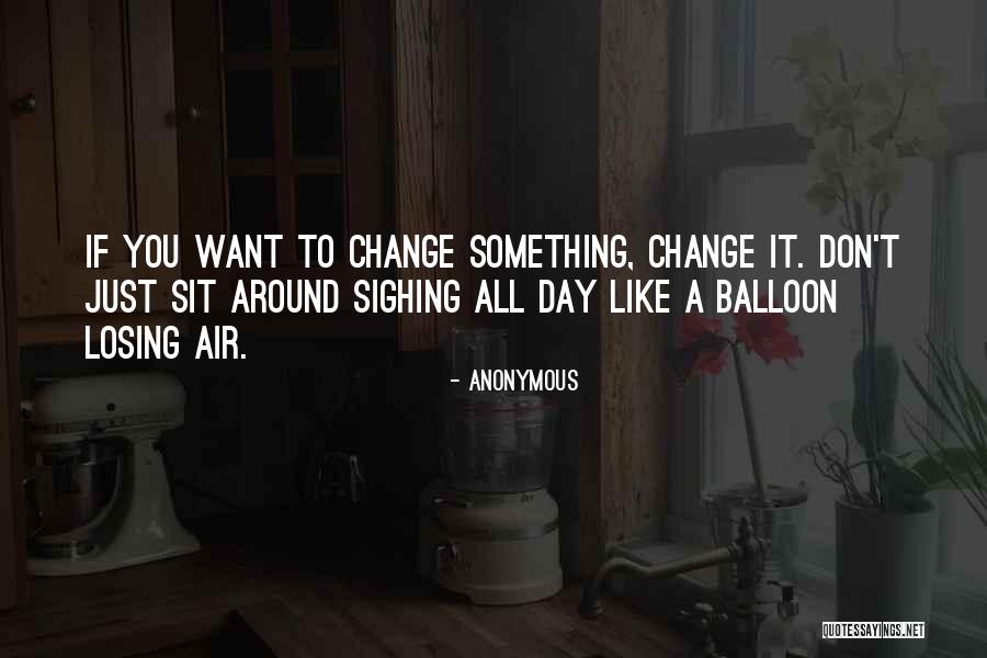 If You Don't Like Something Change It Quotes By Anonymous If You Don't Like Something Change It Quotes By Anonymous