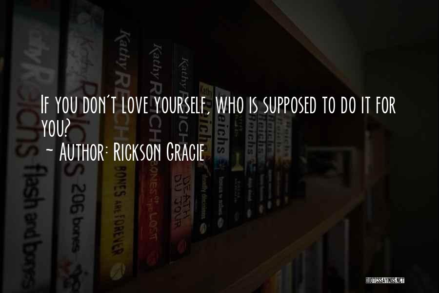 If You Don't Love Yourself Quotes By Rickson Gracie