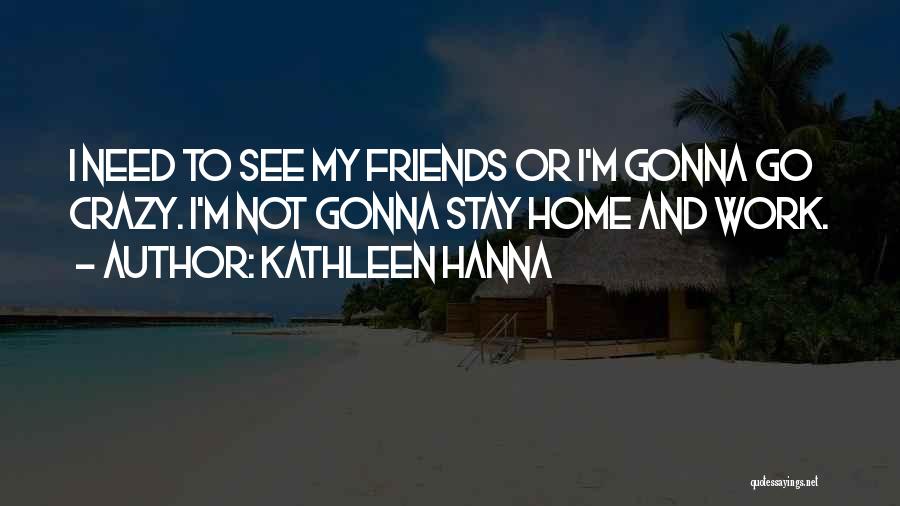 If You Have Crazy Friends Quotes By Kathleen Hanna